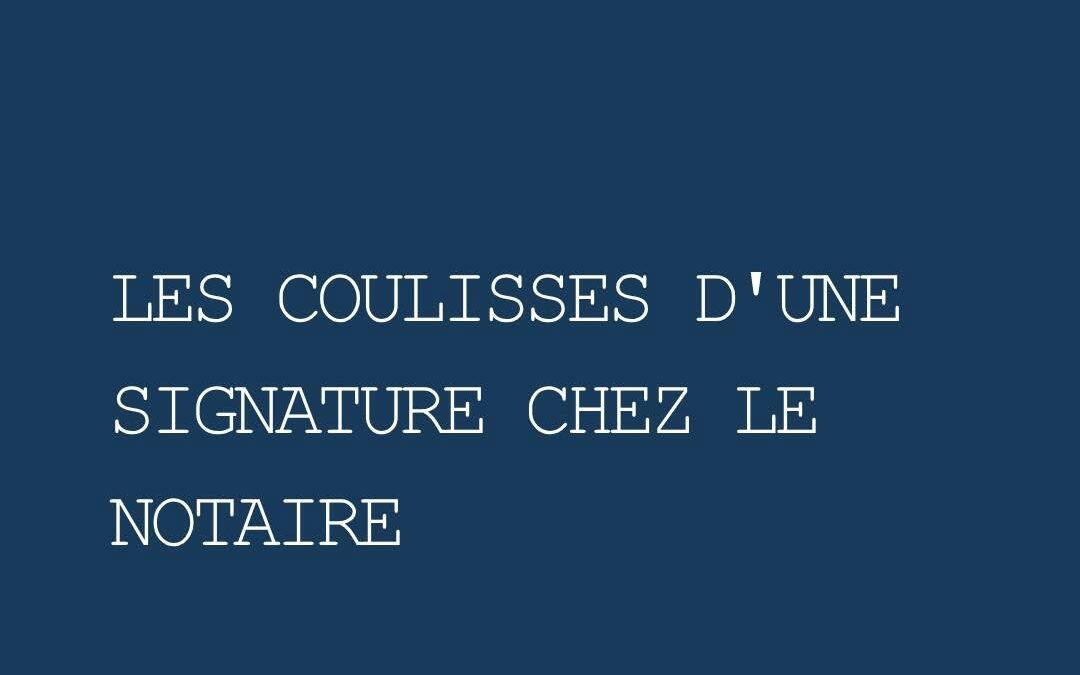 Les coulisses d’une signature chez le notaire